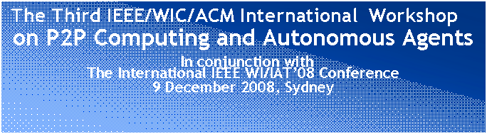 Text Box:  The Third IEEE/WIC/ACM International  Workshop  
on P2P Computing and Autonomous Agents
 In conjunction with 
The International IEEE WI/IAT08 Conference
9 December 2008, Sydney
