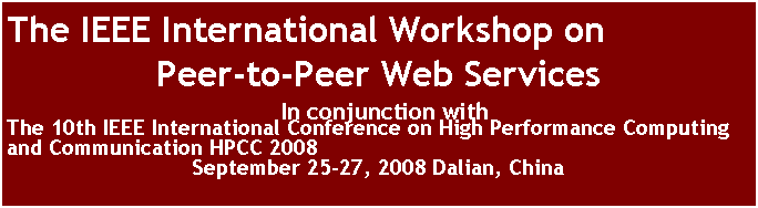 Text Box: The IEEE International Workshop on 
Peer-to-Peer Web Services
&nbsp;In conjunction with 
The 10th IEEE International Conference on High Performance Computing and Communication HPCC 2008
September 25-27, 2008 Dalian, China
