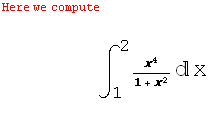 Here we compute <br /><br />            ... sp;         ∫_1^2 x^4/(1 + x^2) x<br />