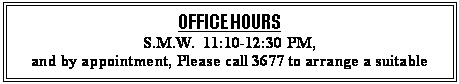 Text Box: OFFICE HOURS
S.M.W.  11:10-12:30 PM,
and by appointment, Please call 3677 to arrange a suitable time
