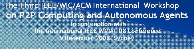 Text Box:  The Third IEEE/WIC/ACM International  Workshop  on P2P Computing and Autonomous Agents In conjunction with The International IEEE WI/IAT’08 Conference9 December 2008, Sydney
