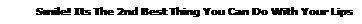 Text Box: Smile! Its The 2nd Best Thing You Can Do With Your Lips  
