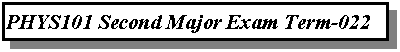 Text Box: PHYS101 Second Major Exam Term-022